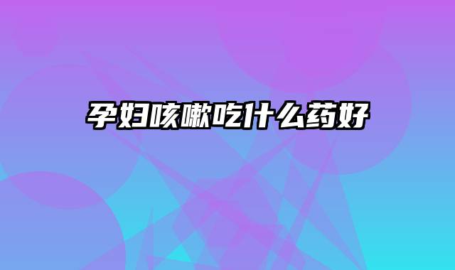 孕妇咳嗽吃什么药好