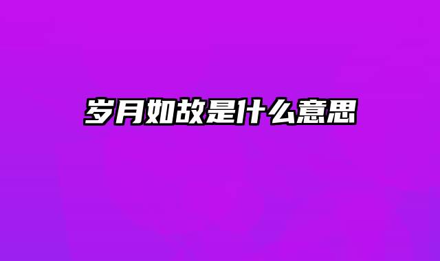 岁月如故是什么意思