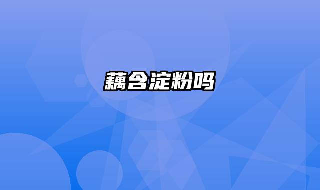 藕含淀粉吗