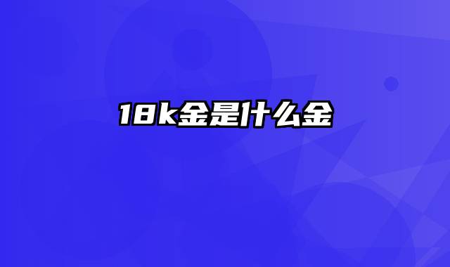 18k金是什么金