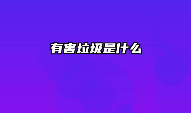 有害垃圾是什么