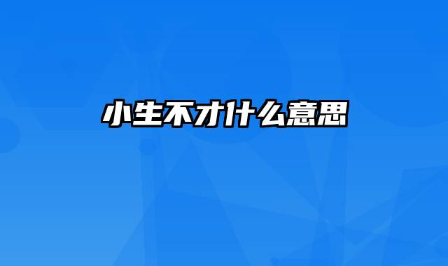 小生不才什么意思
