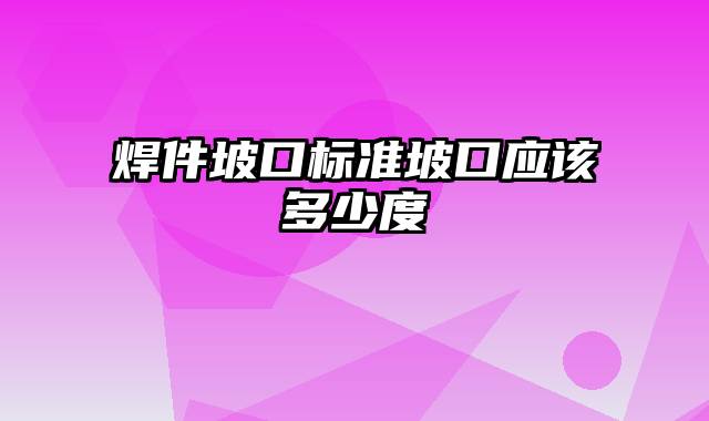 焊件坡口标准坡口应该多少度