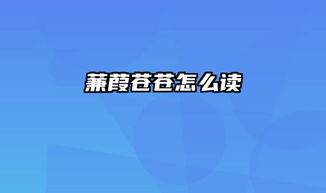 蒹葭苍苍怎么读