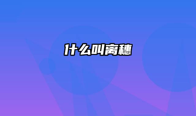 什么叫离穗