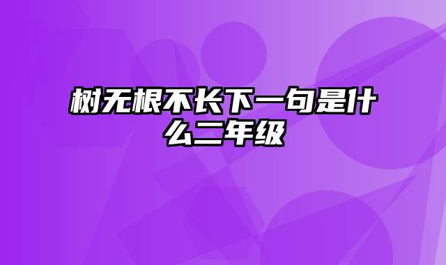 树无根不长下一句是什么二年级