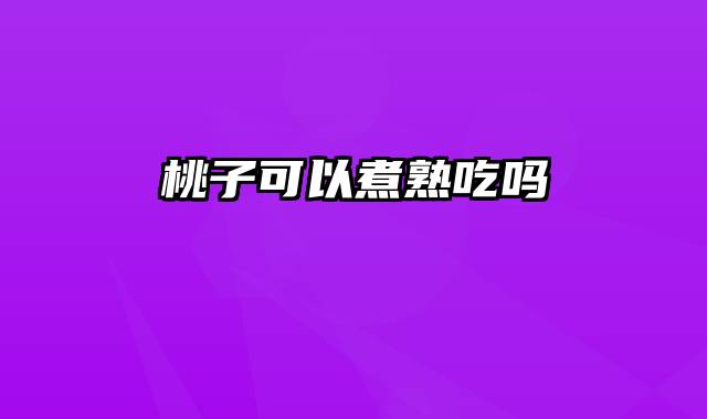 桃子可以煮熟吃吗