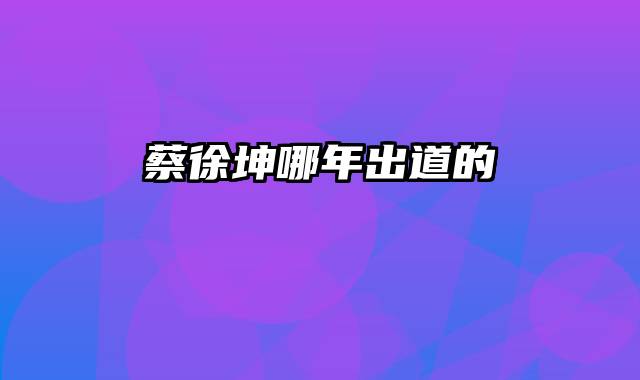 蔡徐坤哪年出道的