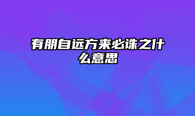 有朋自远方来必诛之什么意思