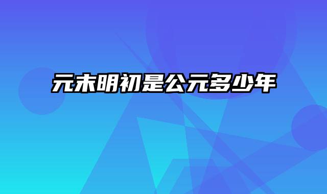 元末明初是公元多少年