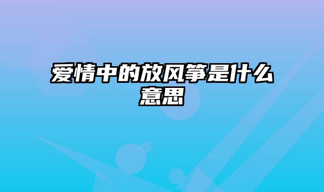 爱情中的放风筝是什么意思