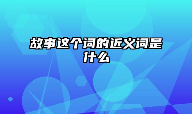 故事这个词的近义词是什么