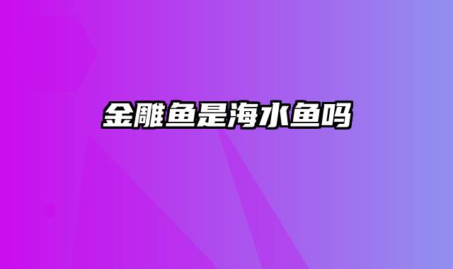 金雕鱼是海水鱼吗