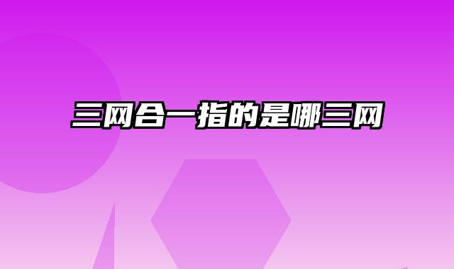 三网合一指的是哪三网
