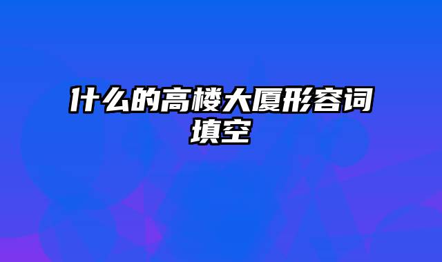 什么的高楼大厦形容词填空