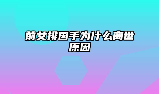 前女排国手为什么离世原因