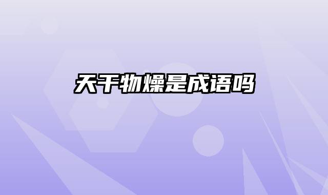 天干物燥是成语吗