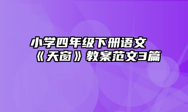 小学四年级下册语文《天窗》教案范文3篇