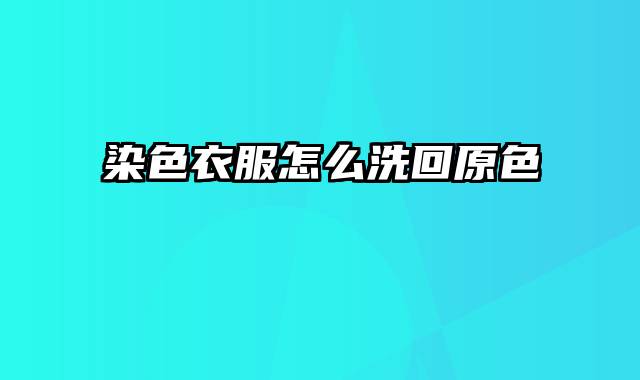染色衣服怎么洗回原色