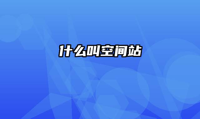 什么叫空间站