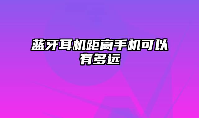 蓝牙耳机距离手机可以有多远