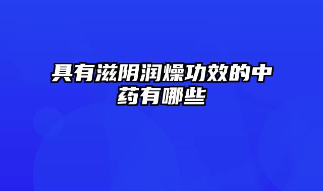具有滋阴润燥功效的中药有哪些