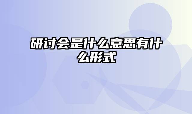 研讨会是什么意思有什么形式