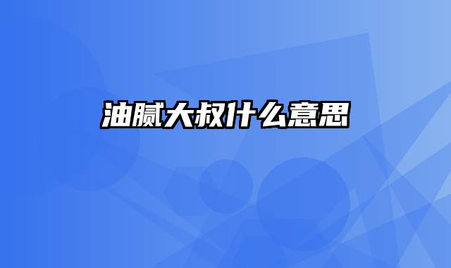 油腻大叔什么意思