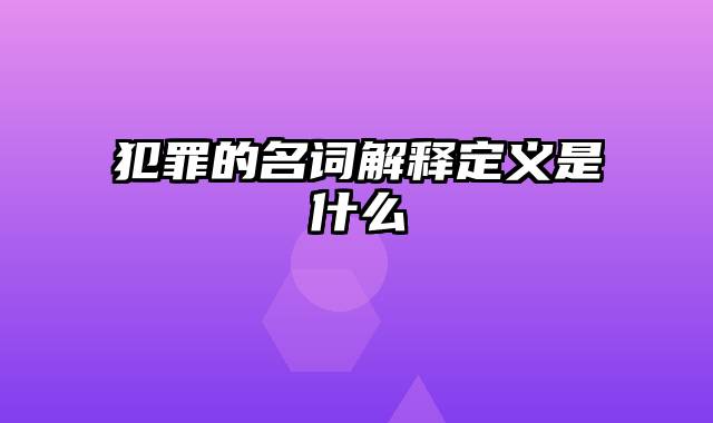 犯罪的名词解释定义是什么