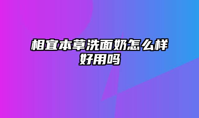 相宜本草洗面奶怎么样好用吗