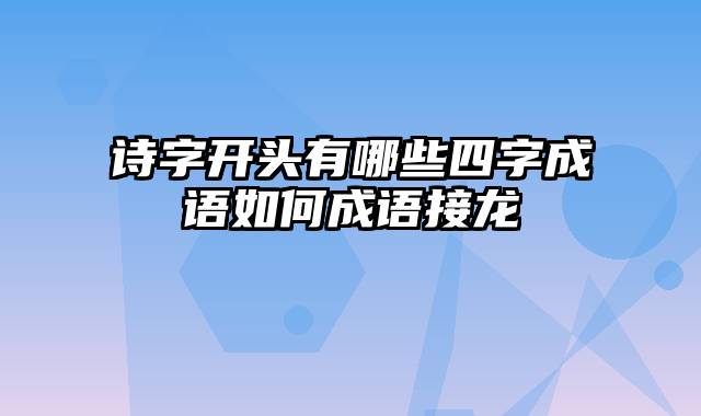 诗字开头有哪些四字成语如何成语接龙
