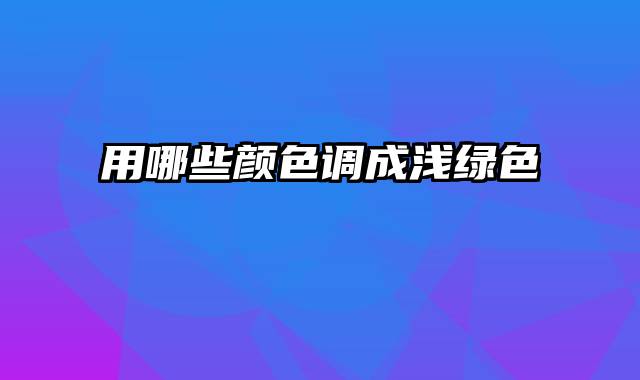 用哪些颜色调成浅绿色