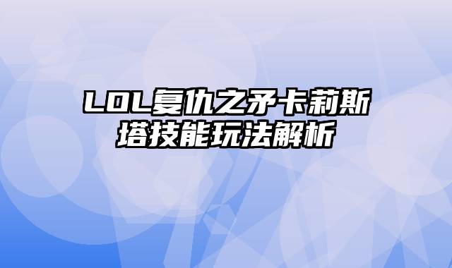 LOL复仇之矛卡莉斯塔技能玩法解析