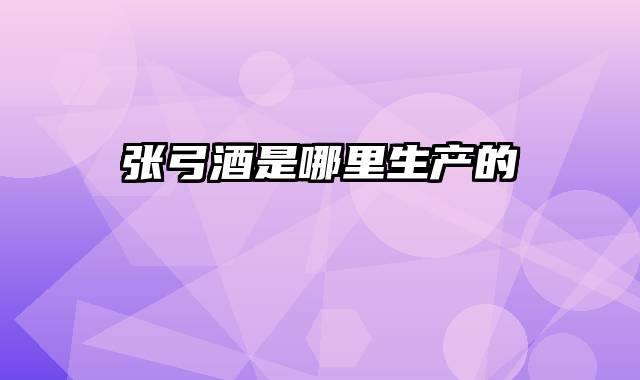 张弓酒是哪里生产的