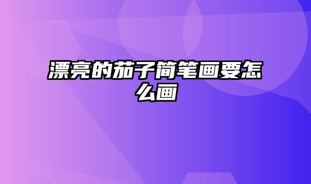 漂亮的茄子简笔画要怎么画