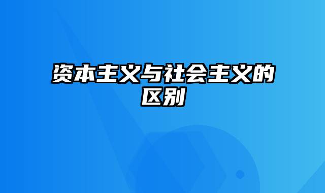 资本主义与社会主义的区别