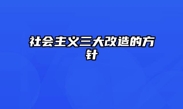 社会主义三大改造的方针