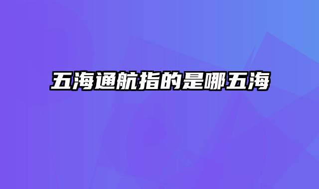 五海通航指的是哪五海