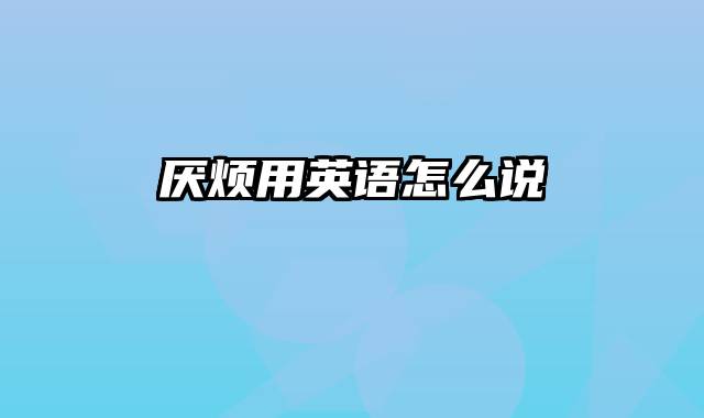 厌烦用英语怎么说