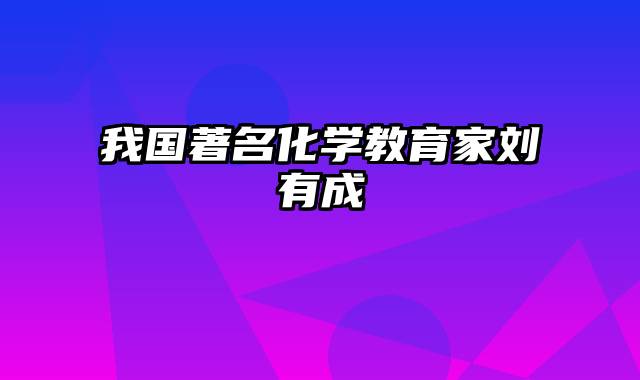 我国著名化学教育家刘有成