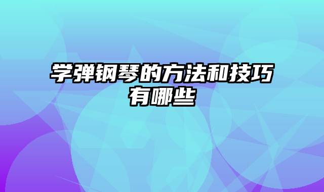 学弹钢琴的方法和技巧有哪些