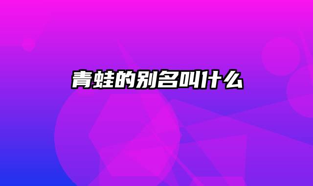 青蛙的别名叫什么