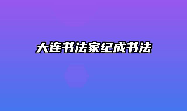 大连书法家纪成书法