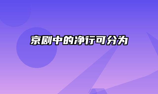 京剧中的净行可分为