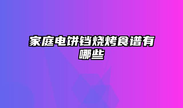 家庭电饼铛烧烤食谱有哪些