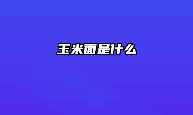 玉米面是什么