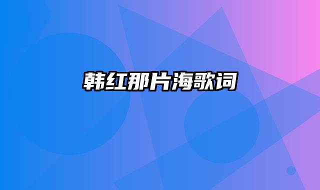韩红那片海歌词