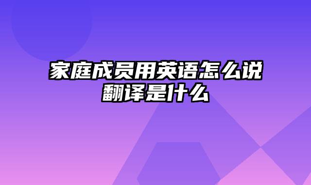 家庭成员用英语怎么说翻译是什么