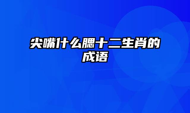 尖嘴什么腮十二生肖的成语
