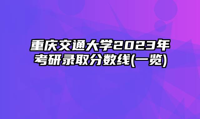 重庆交通大学2023年考研录取分数线(一览)